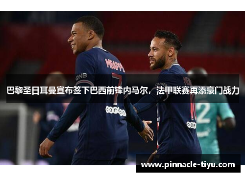 巴黎圣日耳曼宣布签下巴西前锋内马尔，法甲联赛再添豪门战力