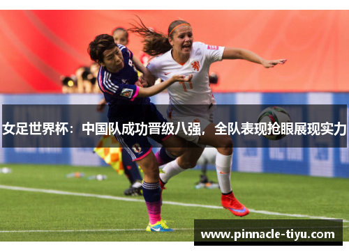女足世界杯：中国队成功晋级八强，全队表现抢眼展现实力