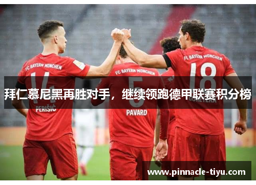 拜仁慕尼黑再胜对手，继续领跑德甲联赛积分榜