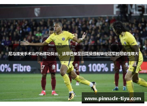 尼马接受手术治疗后成功复出，法甲巴黎圣日耳曼提前锁定冠军的可能性增大