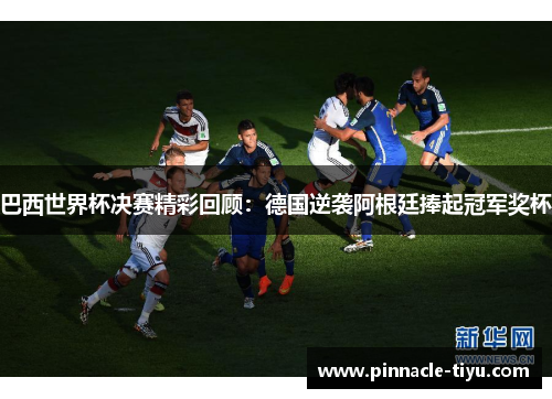 巴西世界杯决赛精彩回顾：德国逆袭阿根廷捧起冠军奖杯
