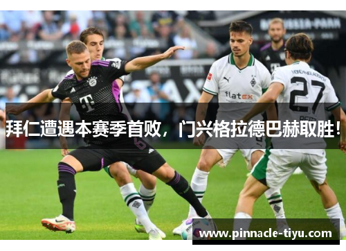 拜仁遭遇本赛季首败，门兴格拉德巴赫取胜！