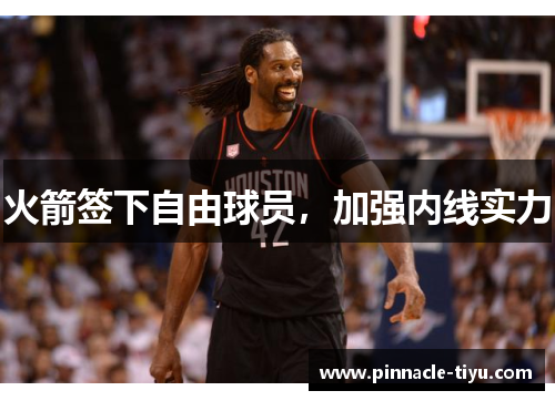 火箭签下自由球员，加强内线实力