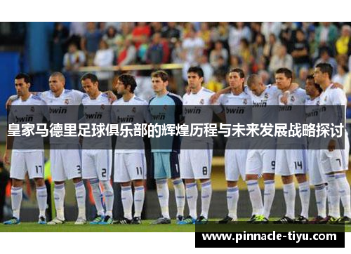 皇家马德里足球俱乐部的辉煌历程与未来发展战略探讨