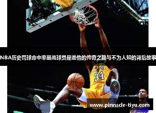 NBA历史罚球命中率最高球员是谁他的传奇之路与不为人知的背后故事