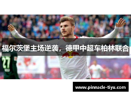 福尔茨堡主场逆袭，德甲中超车柏林联合