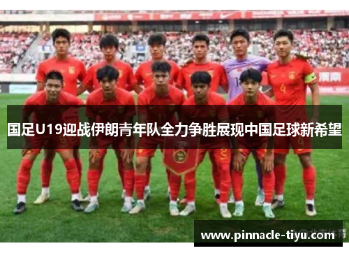 国足U19迎战伊朗青年队全力争胜展现中国足球新希望