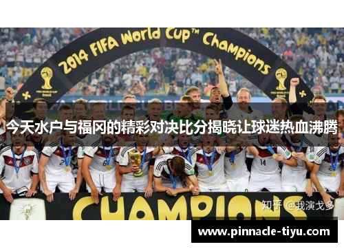 今天水户与福冈的精彩对决比分揭晓让球迷热血沸腾