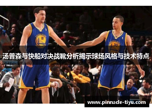 汤普森与快船对决战靴分析揭示球场风格与技术特点