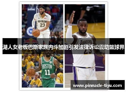 湖人女老板巴斯家族内斗加剧引发法律诉讼震动篮球界