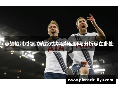 英超热刺对曼联精彩对决视频回顾与分析尽在此处