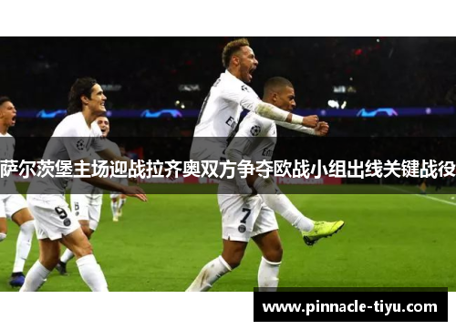 萨尔茨堡主场迎战拉齐奥双方争夺欧战小组出线关键战役