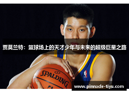 贾莫兰特：篮球场上的天才少年与未来的超级巨星之路